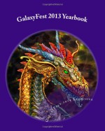 GalaxyFest 2013 Yearbook: An Anthology of Collected Works from Attendees - David C.Z. Wacks, Gary Wilson, Jeanne C Stein, Julie Kim Shavin, Samantha Shu, Sam Knight, Guy Anthony De Marco, Lou Antonelli, Sam Stone, David J Howe, Stormy Cone, Bella Byrne, Sha Tara, Paola L Harris, Ashley H Bazer, Claudia Christian, Alfred Trujillo, Cara Nicole, Mar