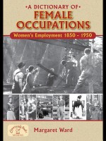 A Dictionary of Female Occupations: Women's Employment 1850-1950 - Margaret Ward