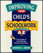 Improving Your Child's Schoolwork: 1,001 Ideas Arranged from A to Z - Lawrence J. Greene