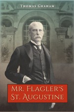 Mr. Flagler�s St. Augustine - Thomas Graham