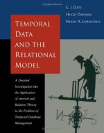 Temporal Data & the Relational Model (The Morgan Kaufmann Series in Data Management Systems) - C.J. Date, Hugh Darwen, Nikos Lorentzos