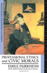 Professional Ethics and Civic Morals - Émile Durkheim, Bryan S. Turner, Cornelia Brookfield