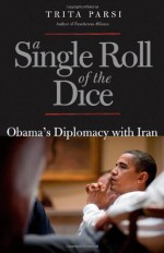 A Single Roll of the Dice: Obama's Diplomacy with Iran - Trita Parsi