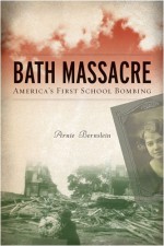 Bath Massacre: America's First School Bombing - Arnie Bernstein