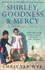 Shirley, Goodness & Mercy: A Childhood in Africa - Chris van Wyk