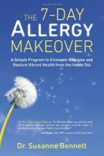 The 7-Day Allergy Makeover: A Simple Program to Eliminate Allergies and Restore Vibrant Health from the Inside Out - Susanne Bennett