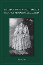 The Discourse of Legitimacy in Early Modern England - Robert Zaller