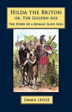 Hilda the Briton: Or, the Golden Age, the Story of a Roman Slave Girl - Emma Leslie, Butterworth & Heath