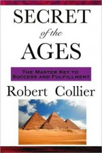 Secret of the Ages (The Master Key to Success and Fulfillment) - Robert Collier