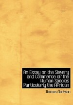 An Essay on the Slavery and Commerce of the Human Species: Particularly the African (Large Print Edition) - Thomas Clarkson