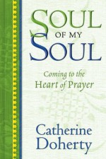 Soul of My Soul: Coming to the Heart of Prayer - Catherine de Hueck Doherty