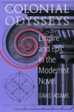 Colonial Odysseys: Empire and Epic in the Modernist Novel - David Adams