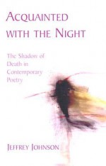 Acquainted with the Night: The Shadow of Death in Contemporary Poetry - Jeffrey Johnson