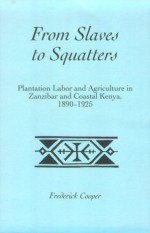 From Slaves to Squatters: Plantation Labor & Agriculture in Zanzibar & Coastal Kenya, 1890-1925 (Social History of Africa) - Frederick Cooper