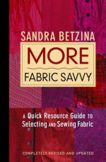 More Fabric Savvy: A Quick Resource Guide to Selecting and Sewing Fabric - Sandra Betzina, Bob La Pointe, Jennifer Peters