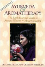 Ayurveda & Aromatherapy: The Earth Essential Guide to Ancient Wisdom and Modern Healing - Light Miller, Bryan Miller