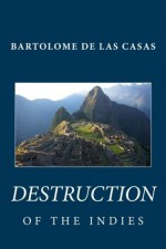 Bartolome de las Casas: Destruction of the Indies - Bartolomé de las Casas