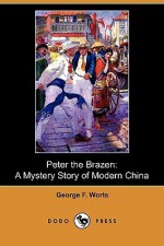 Peter The Brazen: A Mystery Story Of Modern China (Dodo Press) - George F. Worts, Gayle Hoskins