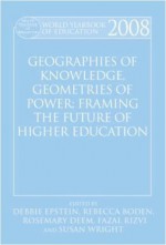 World Yearbook of Education 2008: Geographies of Knowledge, Geometries of Power: Framing the Future of Higher Education - Debbie Epstein, Rebecca Boden, Rosemary Deem, Fazal Rizvi, Susan Wright