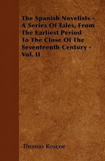 The Spanish Novelists - A Series of Tales, from the Earliest Period to the Close of the Seventeenth Century - Vol. II - Thomas Roscoe