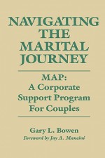 Navigating the Marital Journey: Map: A Corporate Support Program for Couples - Gary L. Bowen