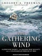 The Gathering Wind: Hurricane Sandy, the Sailing Ship Bounty, and a Courageous Rescue at Sea - Gregory A Freeman, David Drummond