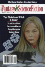 The Magazine of Fantasy and Science Fiction, December 2006 - Gordon Van Gelder, Matthew Hughes, M. Rickert, Daryl Gregory, Scott Bradfield, Robert Reed, Susanna Clarke, Charles de Lint, James Sallis, Kathi Maio, David Langford