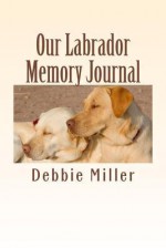 Our Labrador Memory Journal: A Dog Journal for You to Record Your Dog's Life as It Happens! - Debbie Miller