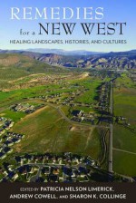 Remedies for a New West: Healing Landscapes, Histories, and Cultures - Patricia Nelson Limerick, Andrew Cowell, Sharon K. Collinge