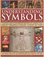 Understanding Symbols: Finding the Meaning of Signs and Visual Codes: A Practical Guide to Decoding the Universal Icons, Signs, Motifs and Symbols That Are Used in Literature, Art, Religion, Astrology, Communication, Advertising, Mythology and Science - Mark O'Connell