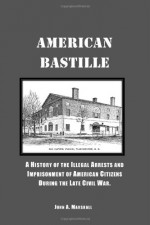 American Bastille: A History of the Illegal Arrests and Imprisonment of American Citizens During the Late Civil War, Annotated. - John A. Marshall, Lucy Booker Roper