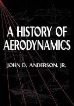 A History of Aerodynamics: And Its Impact on Flying Machines - John D. Anderson Jr.