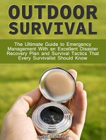 Outdoor Survival: The Ultimate Guide To Emergency Management With Excellent Disaster Recovery Plan and Survival Tactics That Every Survivalist Should Know (survivalist, survival guide, evacuation) - Helen Mckinney