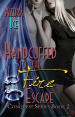 Handcuffed to the Fire Escape: Conqest Series, Book 2 - Azura Ice