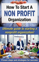 How To Start A Nonprofit Organization: Ultimate Guide To Starting A Nonprofit Organization! Proven Steps And Strategies For Success (Starting a nonprofit, Running a nonprofit Book 1) - Mark O'Connell