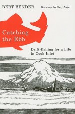 Catching the Ebb: Drift-Fishing for Life in Cook Inlet - Bert Bender