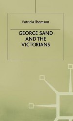 George Sand and the Victorians: Her Influence and Reputation in Nineteenth-Century England - Patricia Thomson