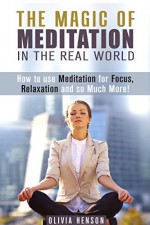 The Magic of Meditation in the Real World: How to use Meditation for Focus, Relaxation and so Much More! (Meditation & Stress Relief) - Olivia Henson