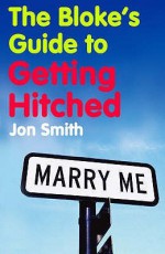 The Bloke's Guide To Getting Hitched - Jon Smith