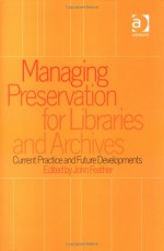 Managing Preservation For Libraries And Archives: Current Practice And Future Developments - John Feather