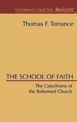 The School of Faith, Catechisms of the Reformed Church - Thomas F. Torrance