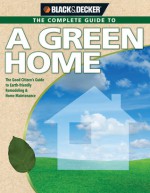 Black & Decker The Complete Guide to A Green Home: The Good Citizen's Guide to Earth-friendly Remodeling & Home Maintenance - Philip Schmidt