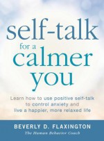 Self-Talk for a Calmer You: Learn how to use positive self-talk to control anxiety and live a happier, more relaxed life - Beverly D. Flaxington