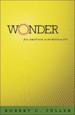 Wonder: From Emotion to Spirituality - Robert C. Fuller