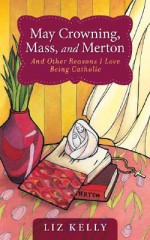 May Crowning, Mass, and Merton: 50 Reasons I Love Being Catholic - Liz Kelly