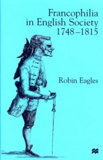 Francophilia in English Society - Robin Eagles, Eagles