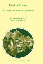 Flexible Syntax: A Theory of Case and Arguments - A. Neeleman, Ad Neeleman, Fred Weerman