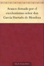 Arauco domado por el excelentísimo señor don García Hurtado de Mendoza - Lope de Vega