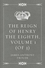 The Reign of Henry the Eighth, Volume 1 (of 3) - James Anthony Froude