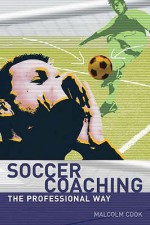 Soccer Coaching: The Professional Way - Malcolm Cook